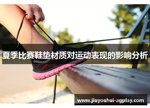 夏季比赛鞋垫材质对运动表现的影响分析