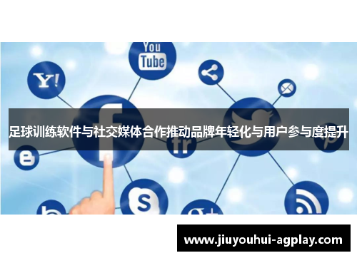 足球训练软件与社交媒体合作推动品牌年轻化与用户参与度提升